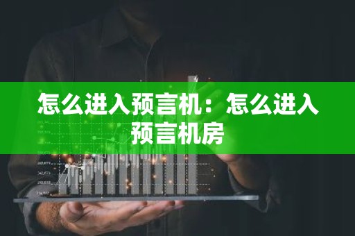 怎么进入预言机：怎么进入预言机房