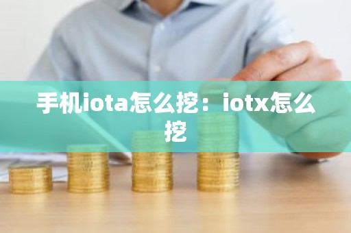 手机iota怎么挖：iotx怎么挖