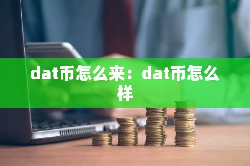 dat币怎么来：dat币怎么样