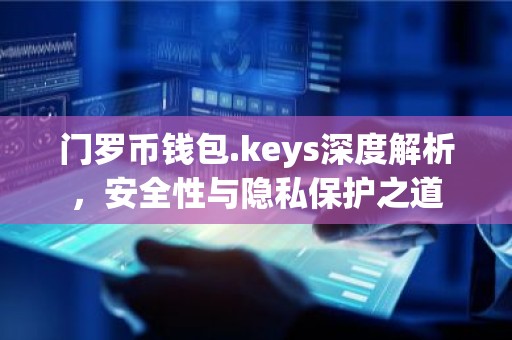 门罗币钱包.keys深度解析，安全性与隐私保护之道