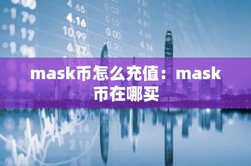 mask币怎么充值：mask币在哪买