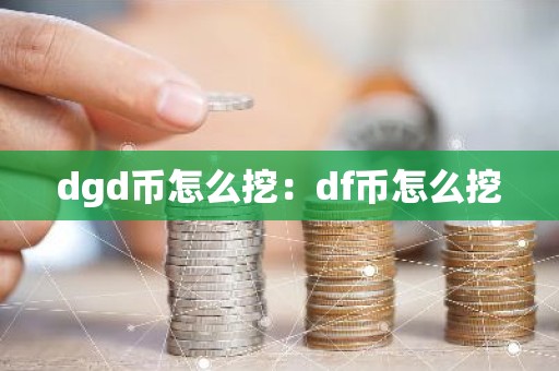 dgd币怎么挖：df币怎么挖