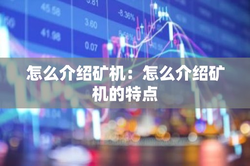 怎么介绍矿机：怎么介绍矿机的特点