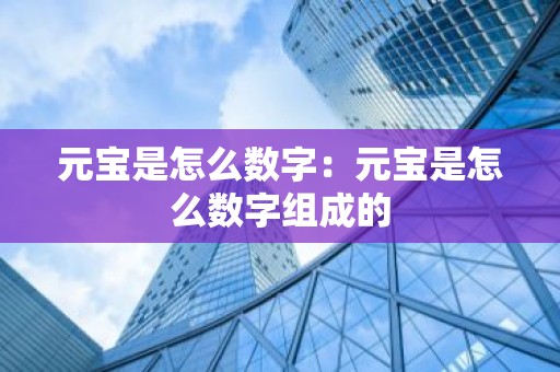 元宝是怎么数字：元宝是怎么数字组成的