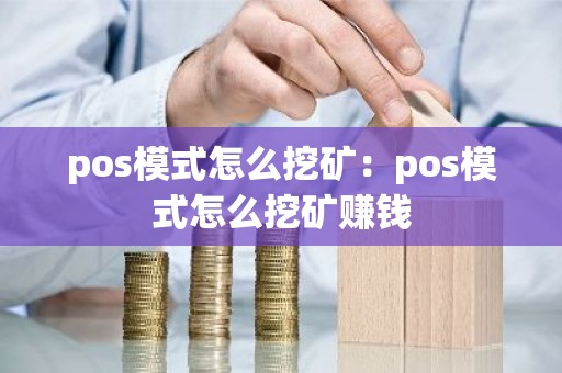 pos模式怎么挖矿：pos模式怎么挖矿赚钱