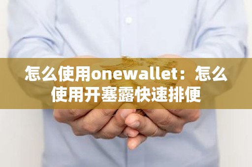 怎么使用onewallet：怎么使用开塞露快速排便