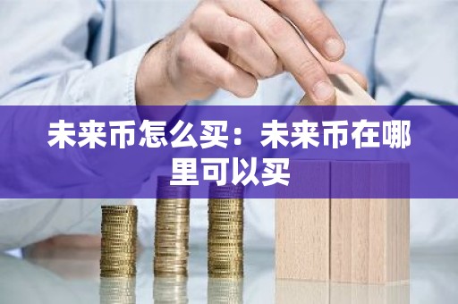 未来币怎么买：未来币在哪里可以买