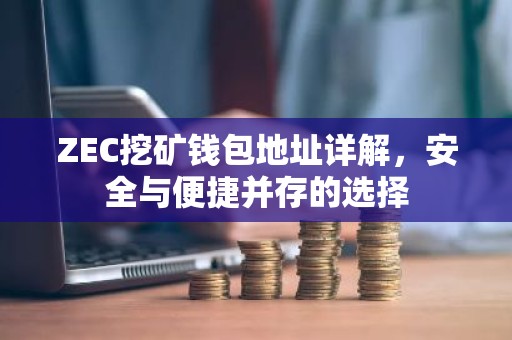 ZEC挖矿钱包地址详解，安全与便捷并存的选择