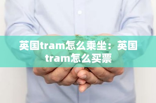 英国tram怎么乘坐：英国tram怎么买票