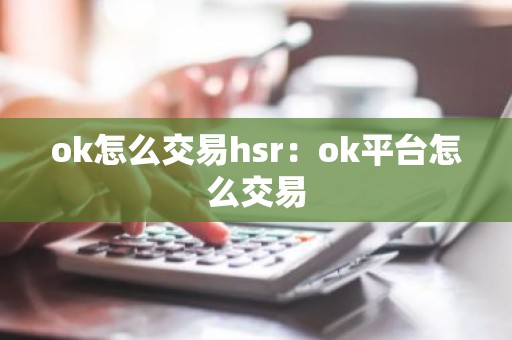 ok怎么交易hsr：ok平台怎么交易