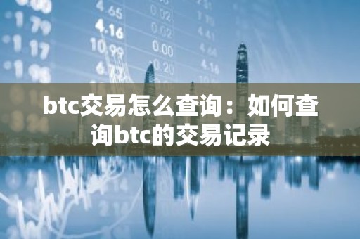 btc交易怎么查询：如何查询btc的交易记录