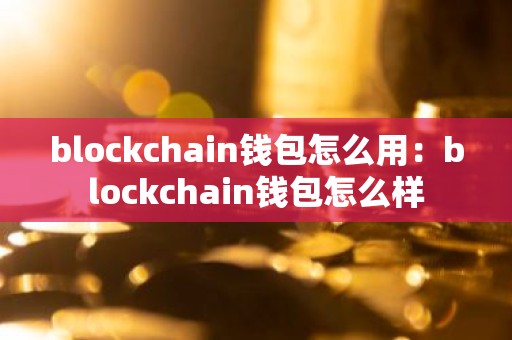 blockchain钱包怎么用：blockchain钱包怎么样