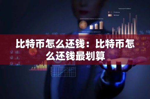比特币怎么还钱：比特币怎么还钱最划算