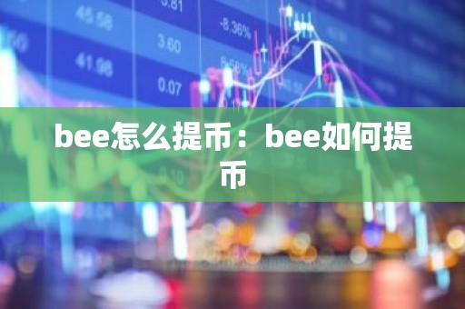 bee怎么提币：bee如何提币