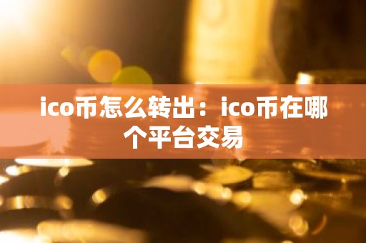 ico币怎么转出：ico币在哪个平台交易