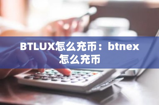 BTLUX怎么充币：btnex怎么充币