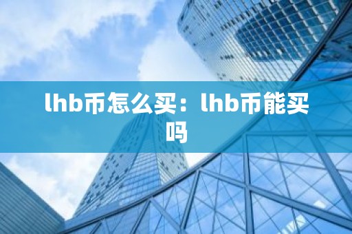 lhb币怎么买：lhb币能买吗