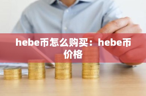 hebe币怎么购买：hebe币价格