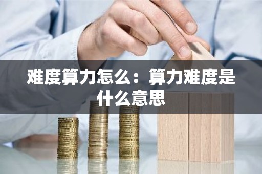 难度算力怎么：算力难度是什么意思