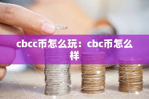 cbcc币怎么玩：cbc币怎么样