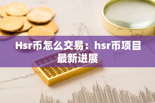 Hsr币怎么交易：hsr币项目最新进展