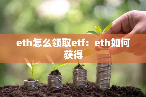 eth怎么领取etf：eth如何获得