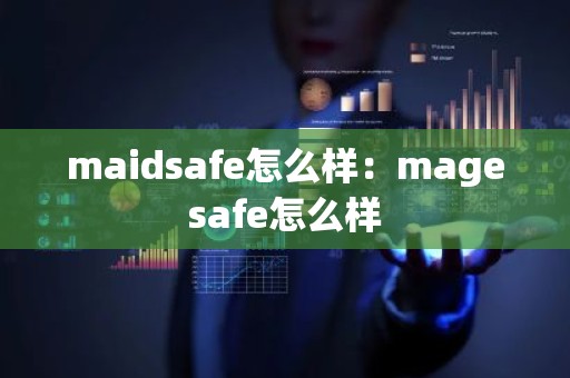 maidsafe怎么样：magesafe怎么样