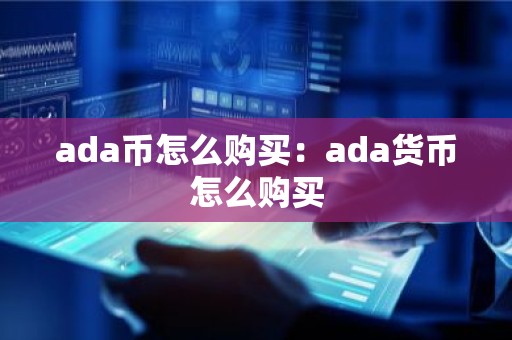 ada币怎么购买：ada货币怎么购买