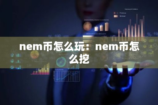 nem币怎么玩：nem币怎么挖