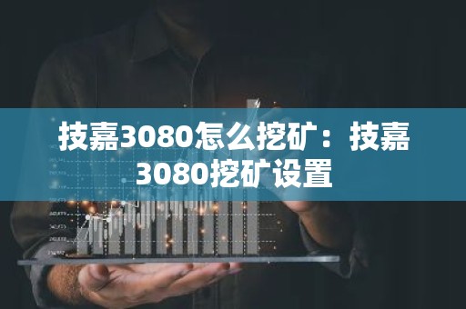技嘉3080怎么挖矿：技嘉3080挖矿设置