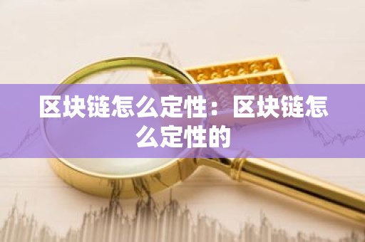 区块链怎么定性：区块链怎么定性的