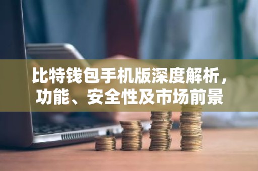 比特钱包手机版深度解析，功能、安全性及市场前景