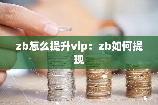 zb怎么提升vip：zb如何提现