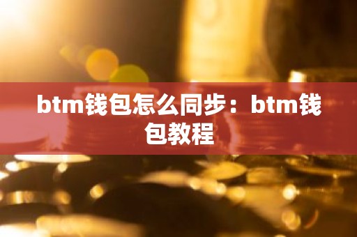 btm钱包怎么同步：btm钱包教程
