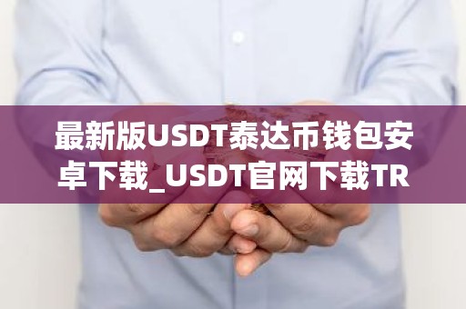 最新版USDT泰达币钱包安卓下载_USDT官网下载TRC20v2.1.0