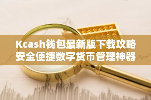 Kcash钱包最新版下载攻略安全便捷数字货币管理神器
