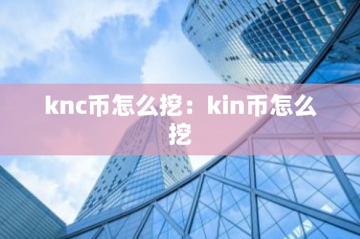 knc币怎么挖：kin币怎么挖