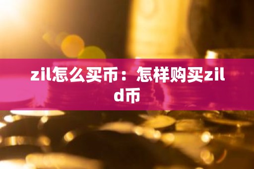 zil怎么买币：怎样购买zild币