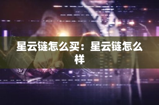 星云链怎么买：星云链怎么样