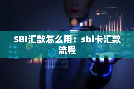 SBI汇款怎么用：sbi卡汇款流程