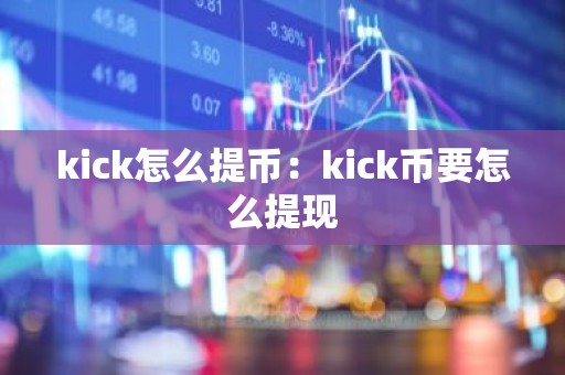 kick怎么提币：kick币要怎么提现