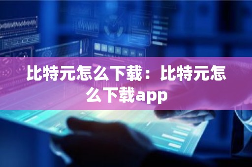 比特元怎么下载：比特元怎么下载app