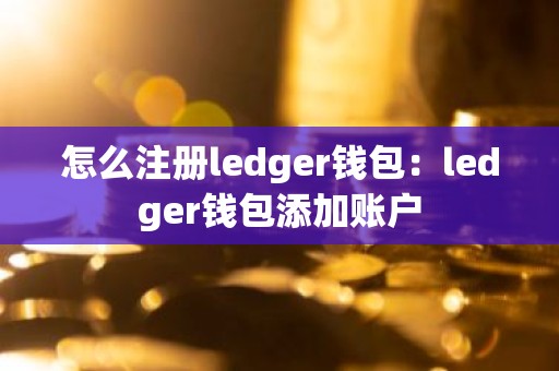 怎么注册ledger钱包：ledger钱包添加账户