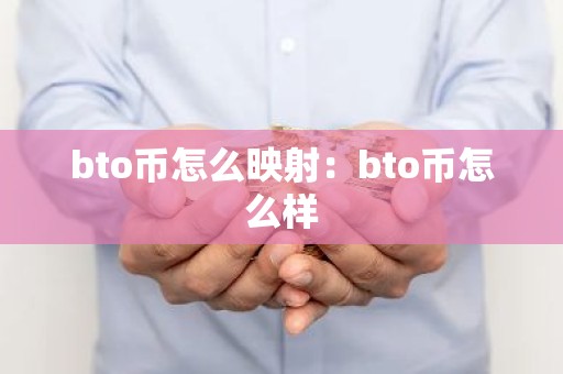 bto币怎么映射：bto币怎么样