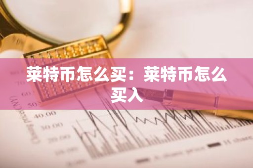 莱特币怎么买：莱特币怎么买入