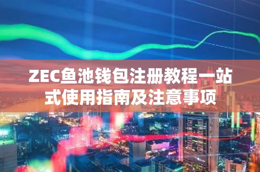 ZEC鱼池钱包注册教程一站式使用指南及注意事项