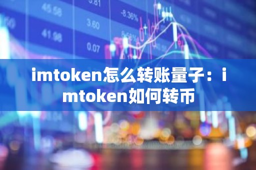 imtoken怎么转账量子：imtoken如何转币