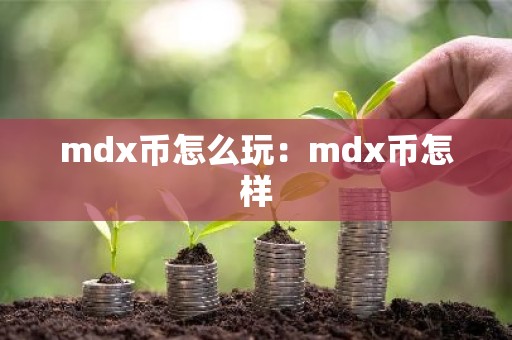 mdx币怎么玩：mdx币怎样