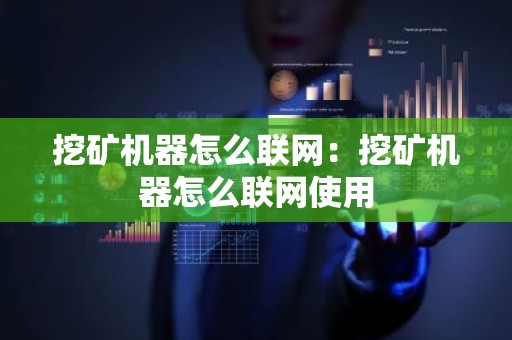 挖矿机器怎么联网：挖矿机器怎么联网使用