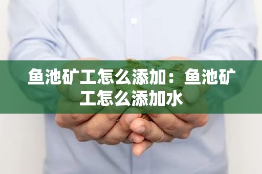 鱼池矿工怎么添加：鱼池矿工怎么添加水